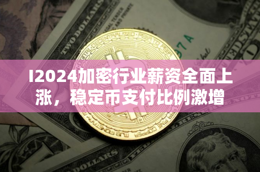 I2024加密行业薪资全面上涨，稳定币支付比例激增