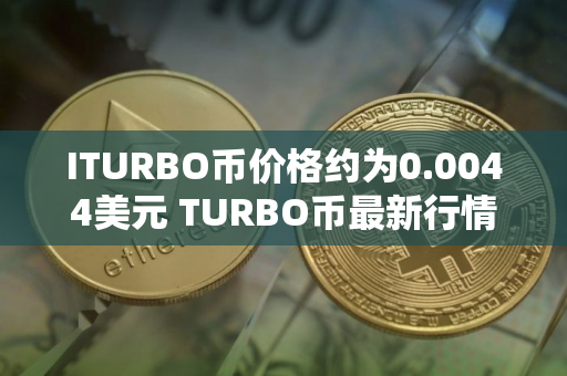 ITURBO币价格约为0.0044美元 TURBO币最新行情预测