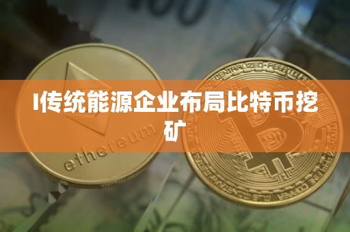 I传统能源企业布局比特币挖矿