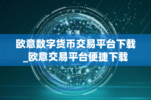 欧意数字货币交易平台下载_欧意交易平台便捷下载