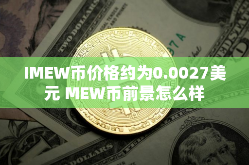 IMEW币价格约为0.0027美元 MEW币前景怎么样