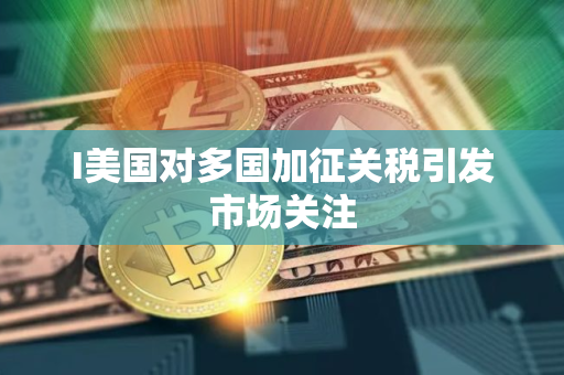 I美国对多国加征关税引发市场关注