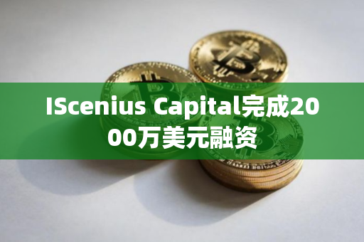 IScenius Capital完成2000万美元融资