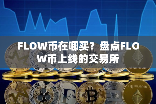 FLOW币在哪买?盘点FLOW币上线的交易所 FLOW币在哪买?盘点FLOW币上线的交易所