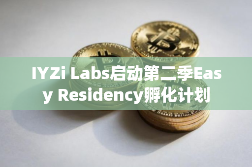 IYZi Labs启动第二季Easy Residency孵化计划 IYZi Labs启动第二季Easy Residency孵化计划