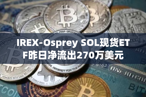 IREX-Osprey SOL现货ETF昨日净流出270万美元