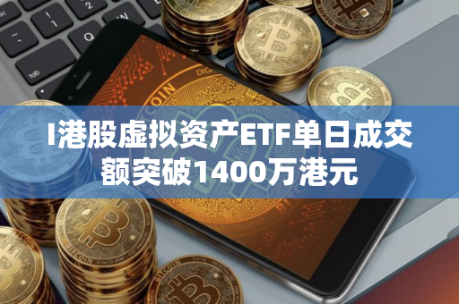 I港股虚拟资产ETF单日成交额突破1400万港元