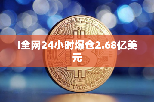 I全网24小时爆仓2.68亿美元