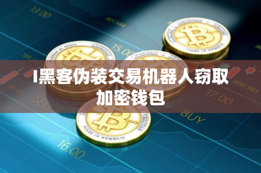 I黑客伪装交易机器人窃取加密钱包