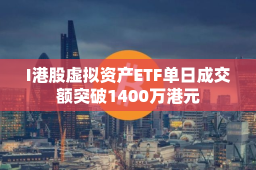 I港股虚拟资产ETF单日成交额突破1400万港元