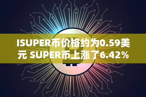 ISUPER币价格约为0.59美元 SUPER币上涨了6.42%