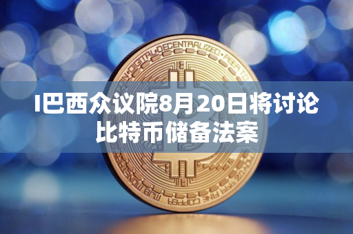 I巴西众议院8月20日将讨论比特币储备法案