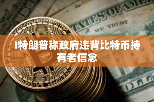 I特朗普称政府违背比特币持有者信念