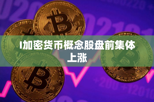I加密货币概念股盘前集体上涨