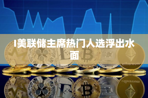 I美联储主席热门人选浮出水面