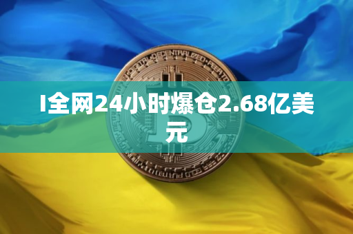 I全网24小时爆仓2.68亿美元