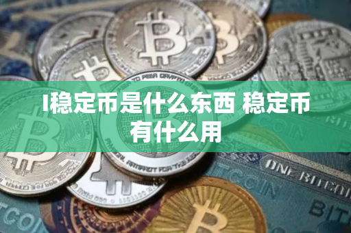 I稳定币是什么东西 稳定币有什么用