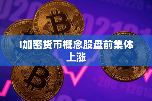 I加密货币概念股盘前集体上涨