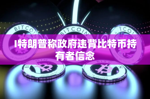 I特朗普称政府违背比特币持有者信念
