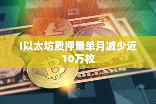 I以太坊质押量单月减少近10万枚 I以太坊质押量单月减少近10万枚