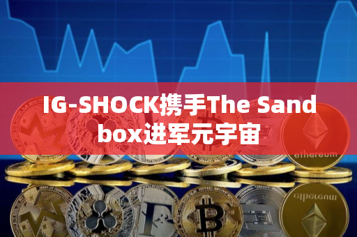 IG-SHOCK携手The Sandbox进军元宇宙