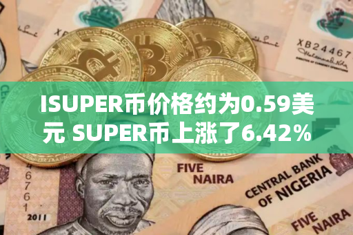 ISUPER币价格约为0.59美元 SUPER币上涨了6.42%