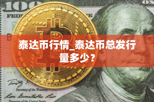 泰达币行情_泰达币总发行量多少？