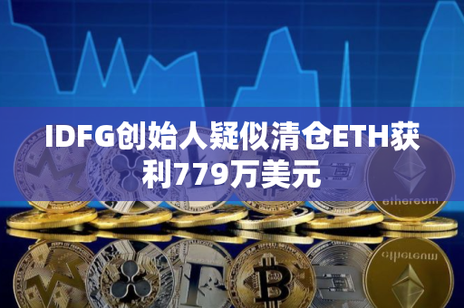 IDFG创始人疑似清仓ETH获利779万美元
