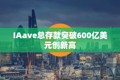 IAave总存款突破600亿美元创新高