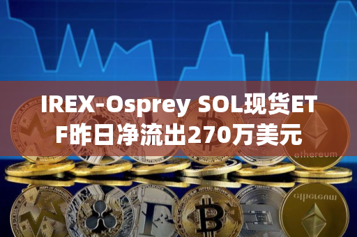 IREX-Osprey SOL现货ETF昨日净流出270万美元