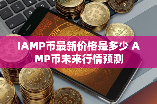 IAMP币最新价格是多少 AMP币未来行情预测