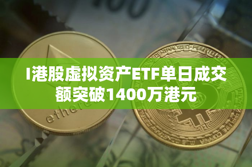 I港股虚拟资产ETF单日成交额突破1400万港元