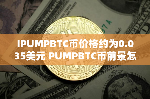 IPUMPBTC币价格约为0.035美元 PUMPBTC币前景怎么样