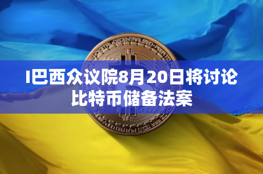 I巴西众议院8月20日将讨论比特币储备法案