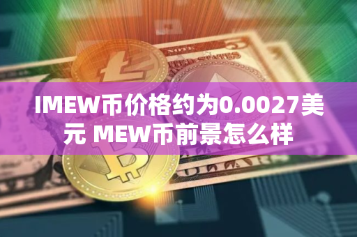 IMEW币价格约为0.0027美元 MEW币前景怎么样 IMEW币价格约为0.0027美元 MEW币前景怎么样