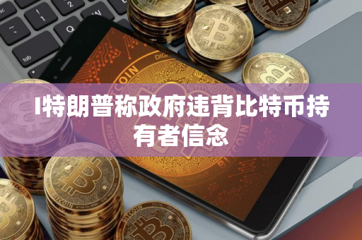 I特朗普称政府违背比特币持有者信念