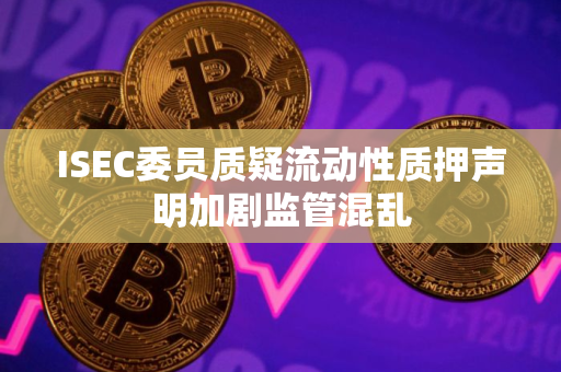 ISEC委员质疑流动性质押声明加剧监管混乱