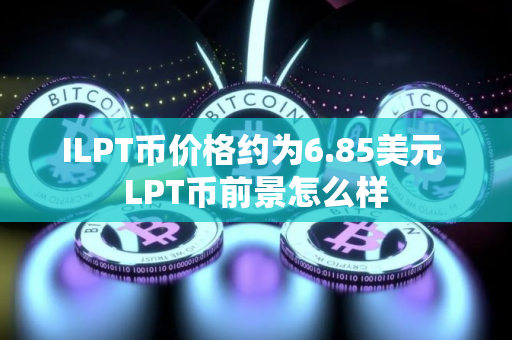 ILPT币价格约为6.85美元 LPT币前景怎么样