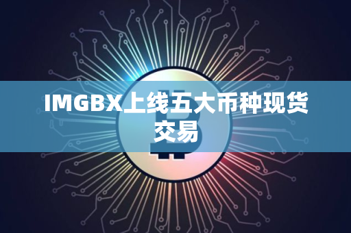 IMGBX上线五大币种现货交易