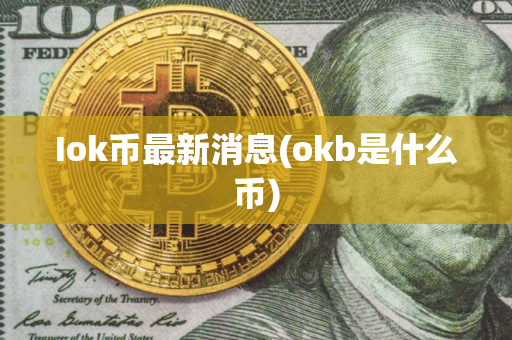 Iok币最新消息(okb是什么币)