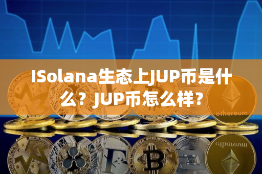 ISolana生态上JUP币是什么？JUP币怎么样？