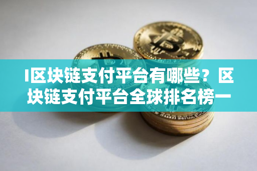 I区块链支付平台有哪些?区块链支付平台全球排名榜一览 I区块链支付平台有哪些?区块链支付平台全球排名榜一览