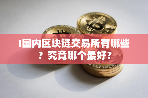 I国内区块链交易所有哪些？究竟哪个最好？