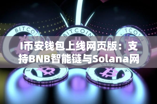 I币安钱包上线网页版：支持BNB智能链与Solana网络