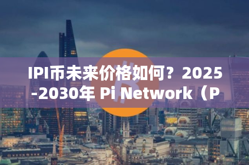 IPI币未来价格如何？2025-2030年 Pi Network（PI币）价格预测