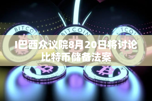 I巴西众议院8月20日将讨论比特币储备法案