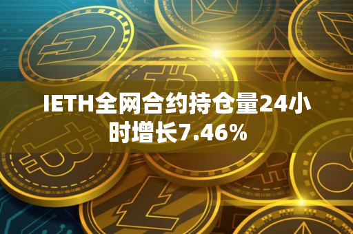IETH全网合约持仓量24小时增长7.46%
