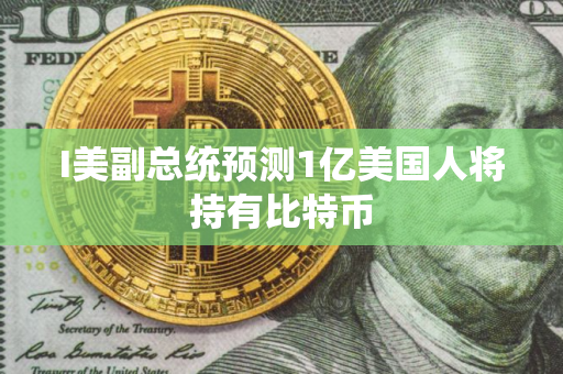 I美副总统预测1亿美国人将持有比特币