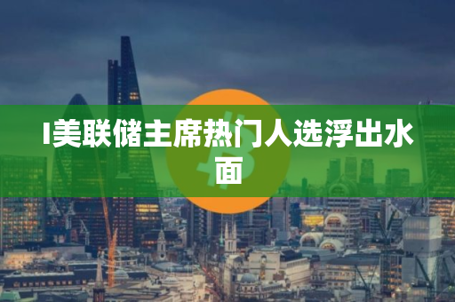 I美联储主席热门人选浮出水面