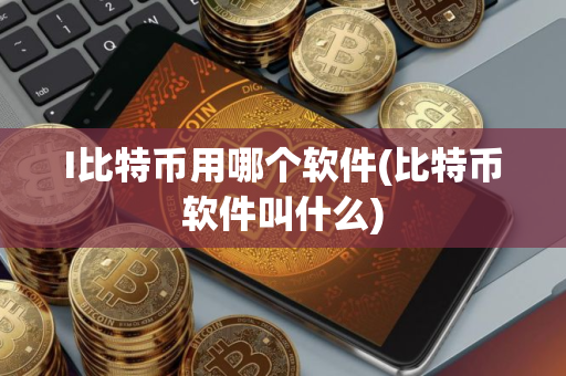 I比特币用哪个软件(比特币软件叫什么) I比特币用哪个软件(比特币软件叫什么)